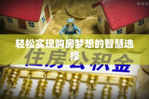 浦北轻松实现购房梦想的智慧选择