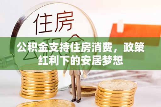 浦北公积金支持住房消费，政策红利下的安居梦想
