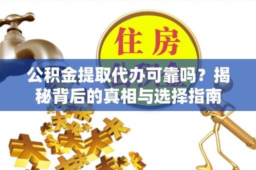 浦北公积金提取代办可靠吗？揭秘背后的真相与选择指南