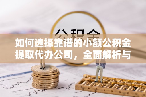 浦北如何选择靠谱的小额公积金提取代办公司，全面解析与实用指南