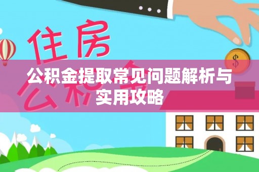 浦北公积金提取常见问题解析与实用攻略