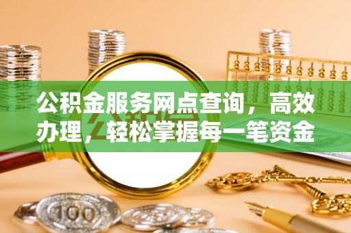 浦北公积金服务网点查询，高效办理，轻松掌握每一笔资金动态