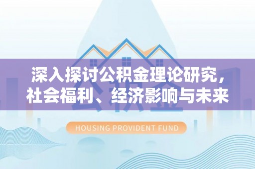 浦北深入探讨公积金理论研究，社会福利、经济影响与未来展望