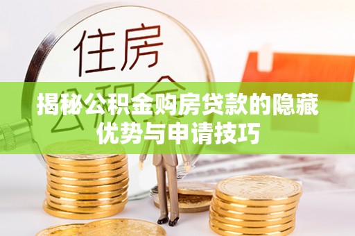 浦北揭秘公积金购房贷款的隐藏优势与申请技巧