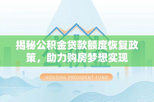 浦北揭秘公积金贷款额度恢复政策，助力购房梦想实现