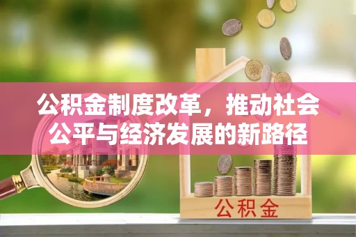 浦北公积金制度改革，推动社会公平与经济发展的新路径