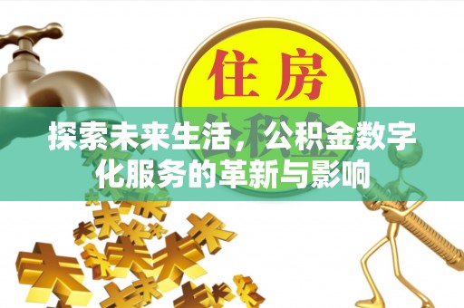 浦北探索未来生活，公积金数字化服务的革新与影响