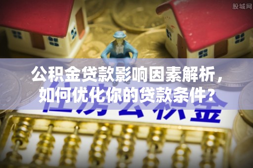 浦北公积金贷款影响因素解析，如何优化你的贷款条件？