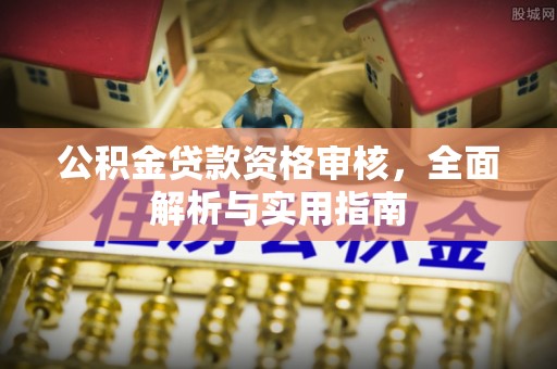 浦北公积金贷款资格审核，全面解析与实用指南