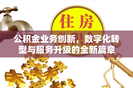 浦北公积金业务创新，数字化转型与服务升级的全新篇章