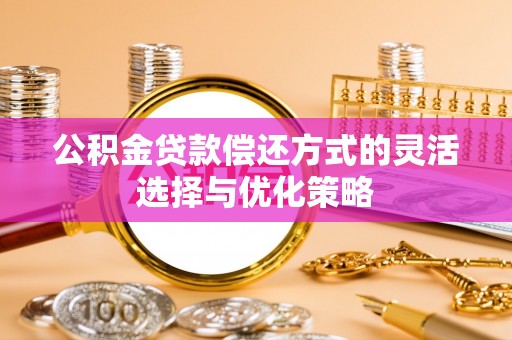 浦北公积金贷款偿还方式的灵活选择与优化策略