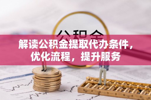 浦北解读公积金提取代办条件，优化流程，提升服务