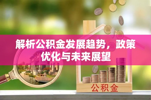 浦北解析公积金发展趋势，政策优化与未来展望