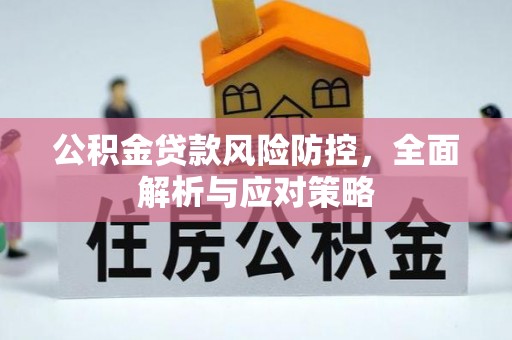 浦北公积金贷款风险防控，全面解析与应对策略