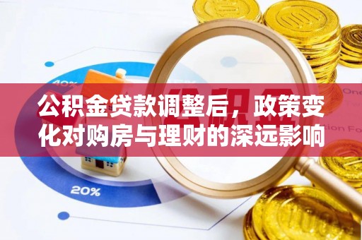 浦北公积金贷款调整后，政策变化对购房与理财的深远影响