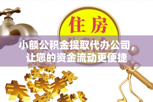 浦北小额公积金提取代办公司，让您的资金流动更便捷