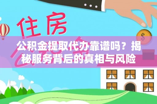 浦北公积金提取代办靠谱吗？揭秘服务背后的真相与风险