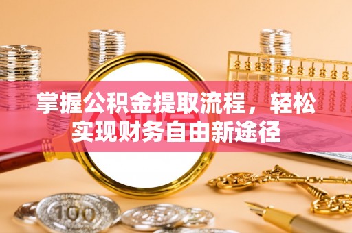 浦北掌握公积金提取流程，轻松实现财务自由新途径