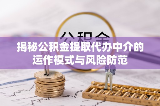 浦北揭秘公积金提取代办中介的运作模式与风险防范