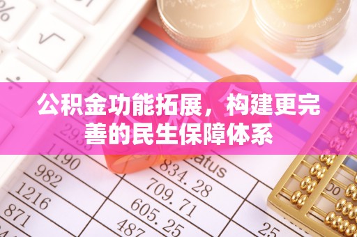 浦北公积金功能拓展，构建更完善的民生保障体系