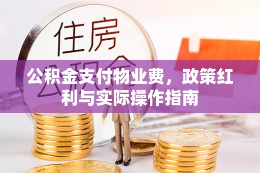 浦北公积金支付物业费，政策红利与实际操作指南