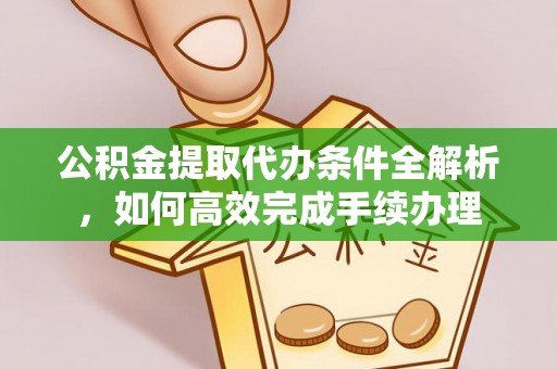 浦北公积金提取代办条件全解析，如何高效完成手续办理