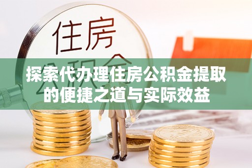 浦北探索代办理住房公积金提取的便捷之道与实际效益