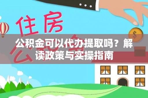 浦北公积金可以代办提取吗？解读政策与实操指南