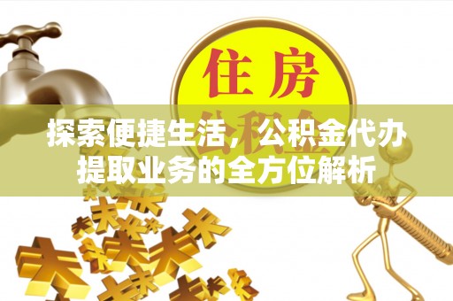 浦北探索便捷生活，公积金代办提取业务的全方位解析