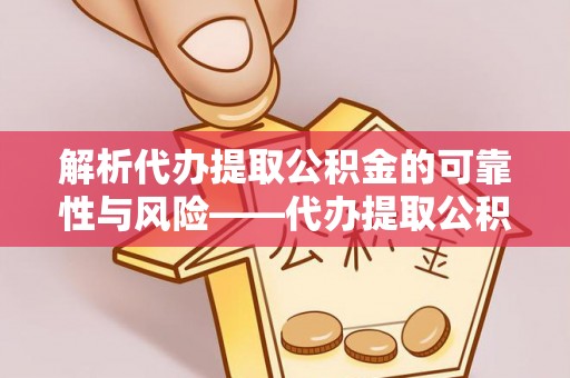 浦北解析代办提取公积金的可靠性与风险——代办提取公积金靠谱吗