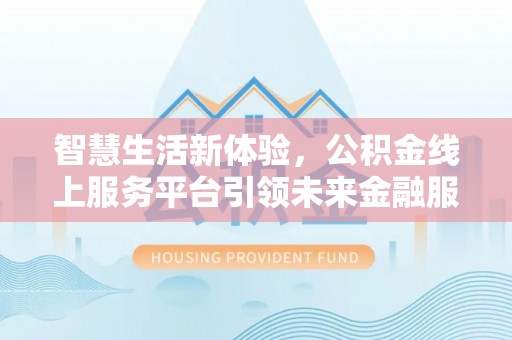 浦北智慧生活新体验，公积金线上服务平台引领未来金融服务