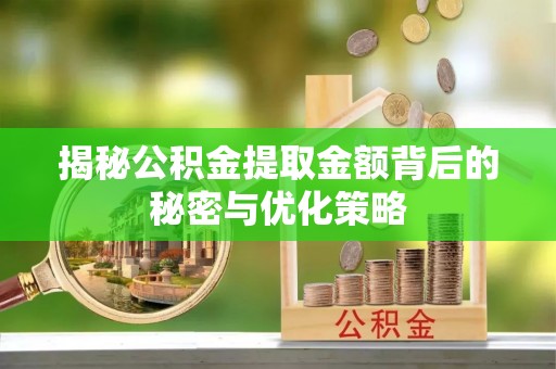 浦北揭秘公积金提取金额背后的秘密与优化策略
