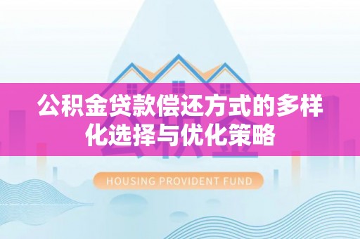 浦北公积金贷款偿还方式的多样化选择与优化策略