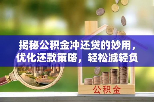 浦北揭秘公积金冲还贷的妙用，优化还款策略，轻松减轻负担