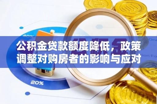 浦北公积金贷款额度降低，政策调整对购房者的影响与应对策略