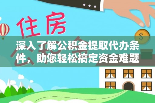 浦北深入了解公积金提取代办条件，助您轻松搞定资金难题