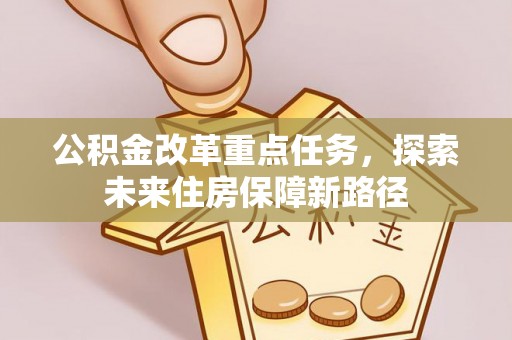 浦北公积金改革重点任务，探索未来住房保障新路径
