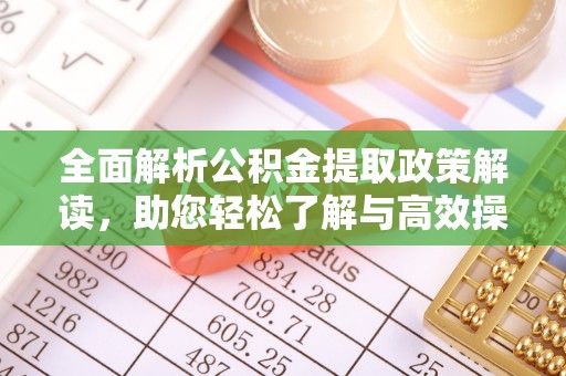 浦北全面解析公积金提取政策解读，助您轻松了解与高效操作
