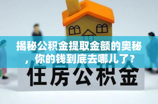 浦北揭秘公积金提取金额的奥秘，你的钱到底去哪儿了？