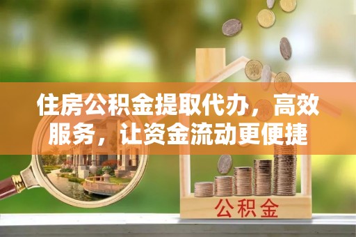 浦北住房公积金提取代办，高效服务，让资金流动更便捷