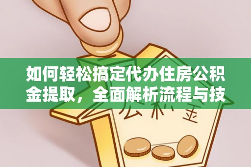 浦北如何轻松搞定代办住房公积金提取，全面解析流程与技巧