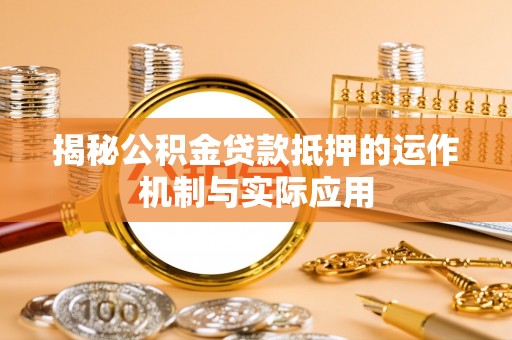 浦北揭秘公积金贷款抵押的运作机制与实际应用
