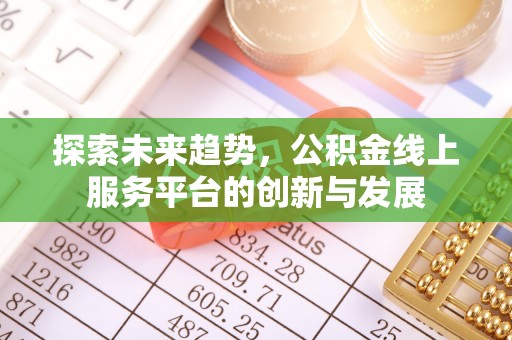 浦北探索未来趋势，公积金线上服务平台的创新与发展