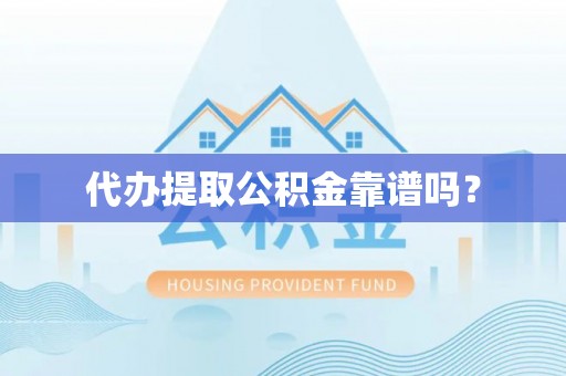 浦北代办提取公积金靠谱吗？