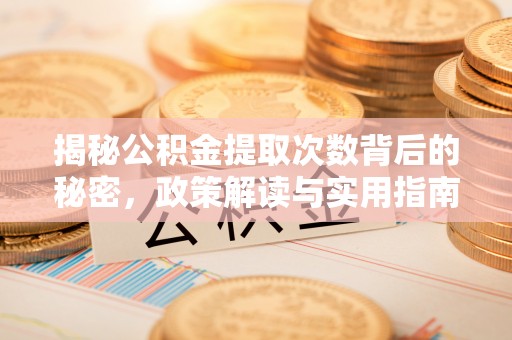 浦北揭秘公积金提取次数背后的秘密，政策解读与实用指南