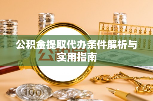 浦北公积金提取代办条件解析与实用指南
