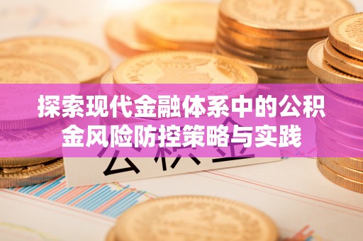 浦北探索现代金融体系中的公积金风险防控策略与实践