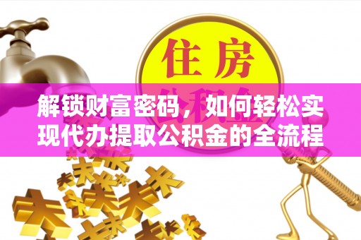 浦北解锁财富密码，如何轻松实现代办提取公积金的全流程攻略