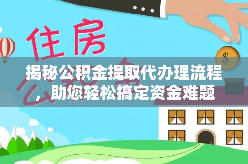 浦北揭秘公积金提取代办理流程，助您轻松搞定资金难题