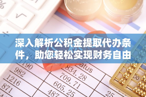 浦北深入解析公积金提取代办条件，助您轻松实现财务自由